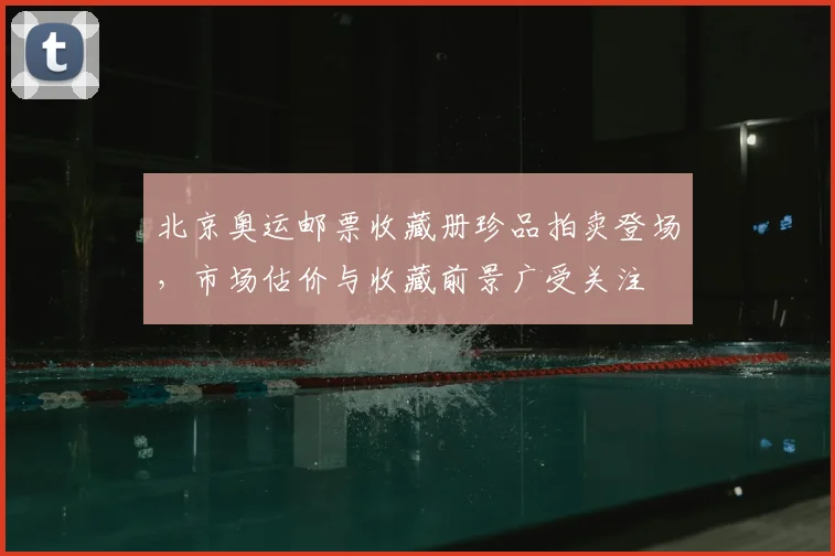 北京奥运邮票收藏册珍品拍卖登场，市场估价与收藏前景广受关注
