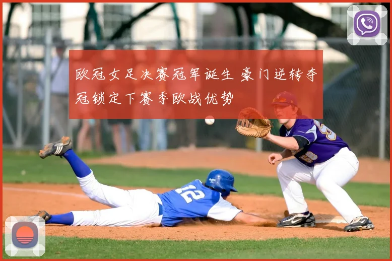 欧冠女足决赛冠军诞生 豪门逆转夺冠锁定下赛季欧战优势