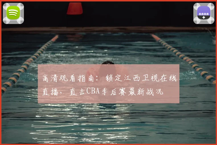 高清观看指南：锁定江西卫视在线直播，直击CBA季后赛最新战况